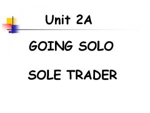 Unit 2 A GOING SOLO SOLE TRADER Unit