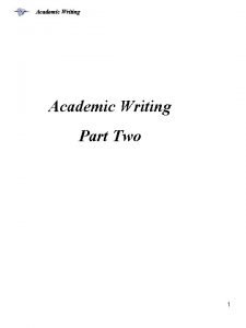Academic Writing Part Two 1 Academic Writing When