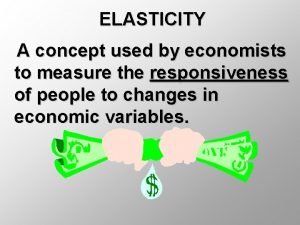 ELASTICITY A concept used by economists to measure