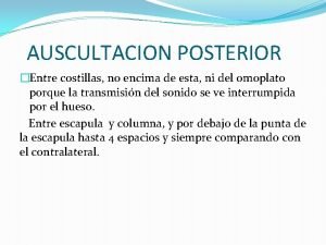 AUSCULTACION POSTERIOR Entre costillas no encima de esta