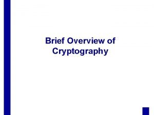 Brief Overview of Cryptography Outline cryptographic primitives symmetric
