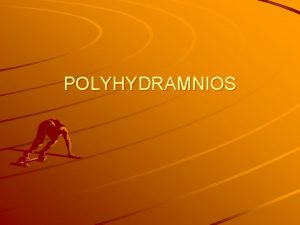 POLYHYDRAMNIOS Polyhydramnios is defined as a state where