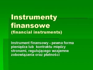 Instrumenty finansowe financial instruments Instrument finansowy pewna forma