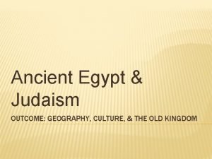 Ancient Egypt Judaism OUTCOME GEOGRAPHY CULTURE THE OLD