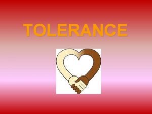 TOLERANCE TOLERANCE Tolerance means to tolerate or accept TOLERANCE TOLERANCE Tolerance means to tolerate or accept