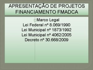 APRESENTAO DE PROJETOS FINANCIAMENTO FMADCA Marco Legal Lei