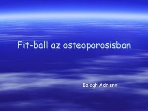 Fitball az osteoporosisban Balogh Adrienn Osteoporosis OP Msztartalomcskkenssel