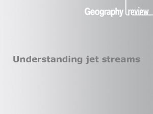 Understanding jet streams Understanding jet streams What are