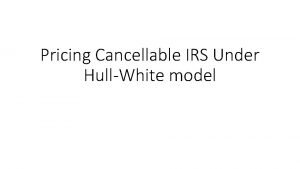 Pricing Cancellable IRS Under HullWhite model Outline IRS