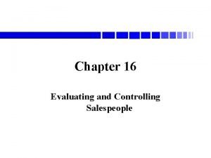 Chapter 16 Evaluating and Controlling Salespeople WHY EVALUATE