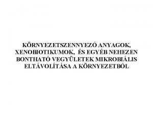 KRNYEZETSZENNYEZ ANYAGOK XENOBIOTIKUMOK S EGYB NEHEZEN BONTHAT VEGYLETEK