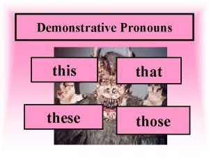 Demonstrative Pronouns this that these those What is