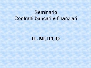 Seminario Contratti bancari e finanziari IL MUTUO Mutuo