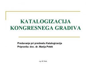 KATALOGIZACIJA KONGRESNEGA GRADIVA Predavanje pri predmetu Katalogizacija Pripravila