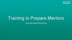 Training to Prepare Mentors StrengthBased Mentoring Overview of