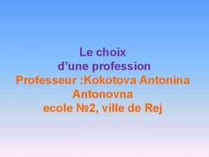 Le choix dune profession Professeur Kokotova Antonina Antonovna