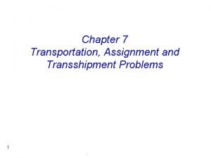 Chapter 7 Transportation Assignment and Transshipment Problems 1