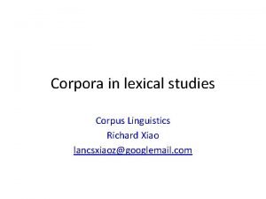 Corpora in lexical studies Corpus Linguistics Richard Xiao