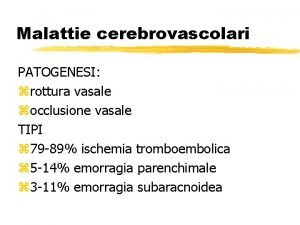 Malattie cerebrovascolari PATOGENESI zrottura vasale zocclusione vasale TIPI