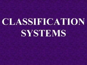 CLASSIFICATION SYSTEMS TAXONOMY aka systematics the study of