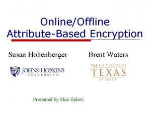 OnlineOffline AttributeBased Encryption Susan Hohenberger Presented by Shai