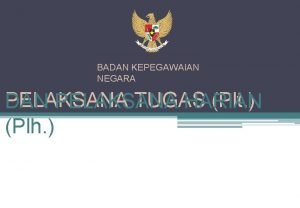 BADAN KEPEGAWAIAN NEGARA PELAKSANA TUGAS Plt DAN PELAKSANA