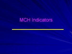 MCH Indicators MCH status is assessed through Mortality