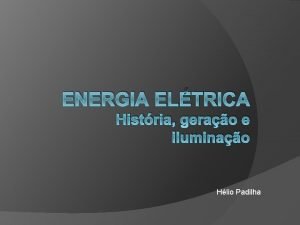 ENERGIA ELTRICA Histria gerao e iluminao Hlio Padilha