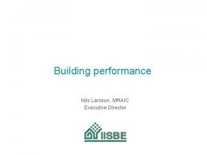 Building performance Nils Larsson MRAIC Executive Director Why