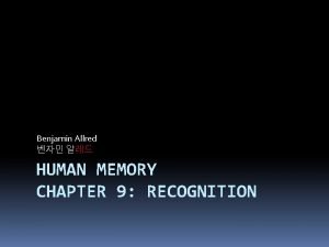 Benjamin Allred HUMAN MEMORY CHAPTER 9 RECOGNITION Contents