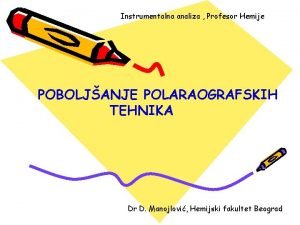 Instrumentalna analiza Profesor Hemije POBOLJANJE POLARAOGRAFSKIH TEHNIKA Dr