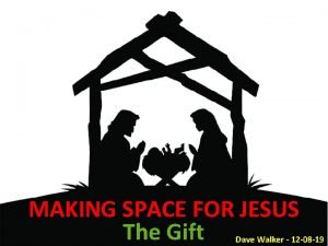 MAKING SPACE FOR JESUS The Gift Dave Walker