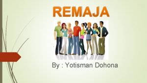 REMAJA By Yotisman Dohona PENGERTIAN REMAJA Remaja berasal