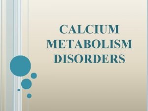 CALCIUM METABOLISM DISORDERS OVERVIEW Calcium definition and requirement