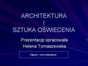 ARCHITEKTURA I SZTUKA OWIECENIA Prezentacj opracowaa Helena Tomaszewska