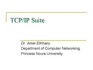 TCPIP Suite Dr Amer El Khairy Department of