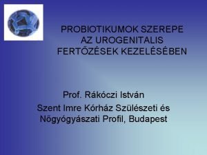 PROBIOTIKUMOK SZEREPE AZ UROGENITALIS FERTZSEK KEZELSBEN Prof Rkczi