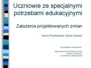 Uczniowie ze specjalnymi potrzebami edukacyjnymi Zaoenia projektowanych zmian