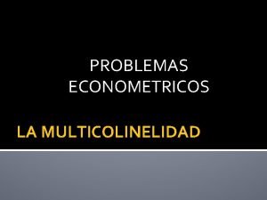 PROBLEMAS ECONOMETRICOS LA MULTICOLINELIDAD MULTICOLINEALIDAD Existe una estrecha