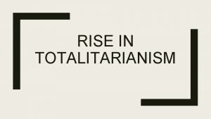 RISE IN TOTALITARIANISM Onjectives Understand how the rise