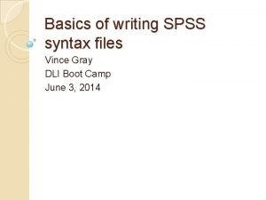 Basics of writing SPSS syntax files Vince Gray