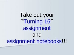 Take out your Turning 16 assignment and assignment