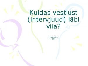 Kuidas vestlust intervjuud lbi viia TIIA MIKSON 2009