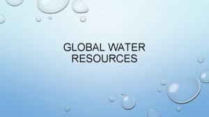 GLOBAL WATER RESOURCES FRESHWATER VS SALTWATER FRESH WATER