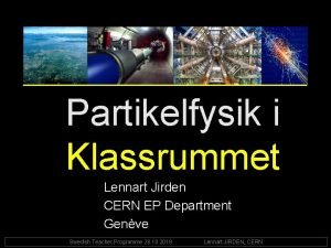 Partikelfysik i Klassrummet Lennart Jirden CERN EP Department