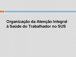 1 Organizao da Ateno Integral Sade do Trabalhador