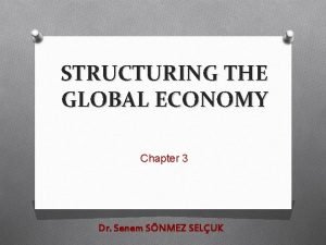 STRUCTURING THE GLOBAL ECONOMY Chapter 3 Dr Senem