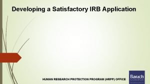 Developing a Satisfactory IRB Application HUMAN RESEARCH PROTECTION