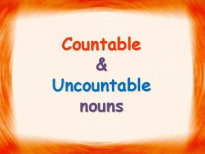 Countable Uncountable nouns COUNTABLE NOUNS Countable nouns can