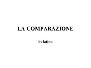 Comparativi in latino Comparativi in latino